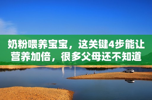 奶粉喂养宝宝，这关键4步能让营养加倍，很多父母还不知道