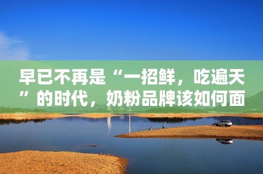 早已不再是“一招鲜，吃遍天”的时代，奶粉品牌该如何面对消费分级新趋势？