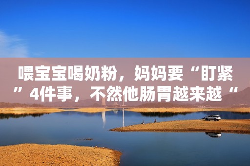喂宝宝喝奶粉，妈妈要“盯紧”4件事，不然他肠胃越来越“虚”