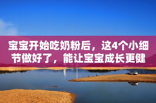 宝宝开始吃奶粉后，这4个小细节做好了，能让宝宝成长更健康