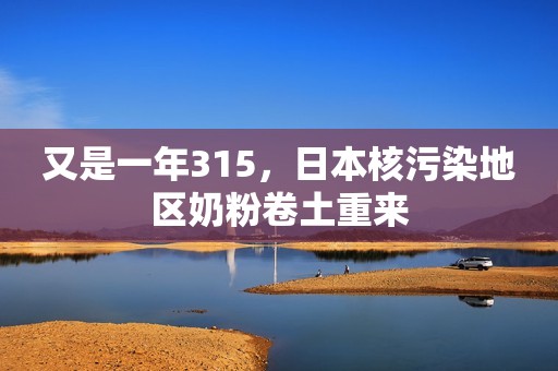 又是一年315，日本核污染地区奶粉卷土重来