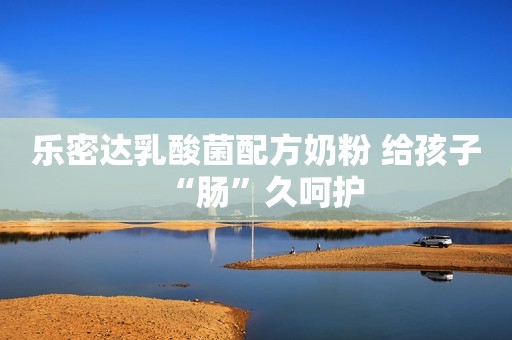 乐密达乳酸菌配方奶粉 给孩子“肠”久呵护