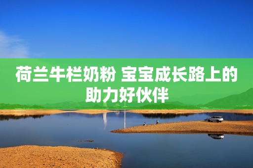 荷兰牛栏奶粉 宝宝成长路上的助力好伙伴