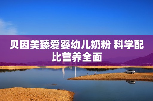贝因美臻爱婴幼儿奶粉 科学配比营养全面