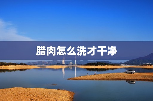 腊肉怎么洗才干净