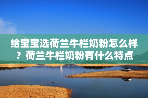 给宝宝选荷兰牛栏奶粉怎么样？荷兰牛栏奶粉有什么特点