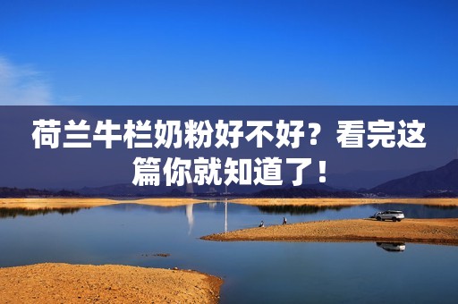 荷兰牛栏奶粉好不好？看完这篇你就知道了！