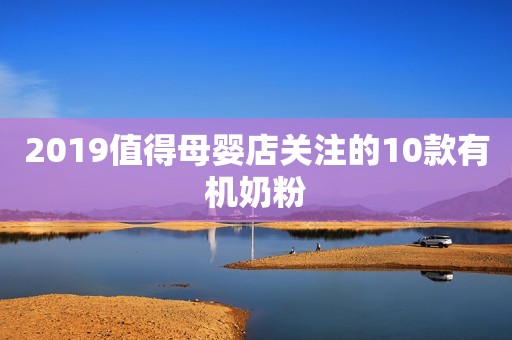 2019值得母婴店关注的10款有机奶粉
