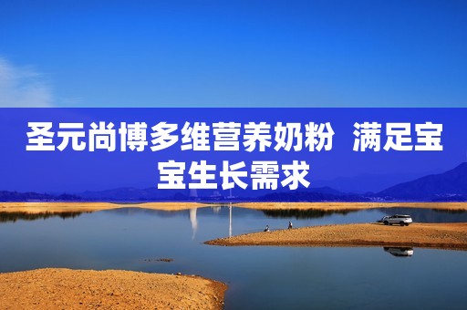 圣元尚博多维营养奶粉  满足宝宝生长需求