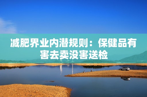 减肥界业内潜规则：保健品有害去卖没害送检