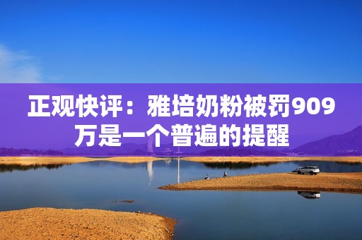 正观快评：雅培奶粉被罚909万是一个普遍的提醒