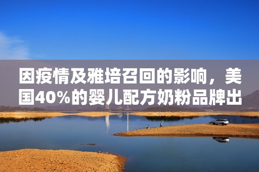 因疫情及雅培召回的影响，美国40%的婴儿配方奶粉品牌出现缺货