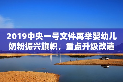 2019中央一号文件再举婴幼儿奶粉振兴旗帜，重点升级改造中小养殖场！