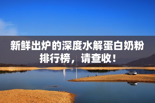 新鲜出炉的深度水解蛋白奶粉排行榜，请查收！