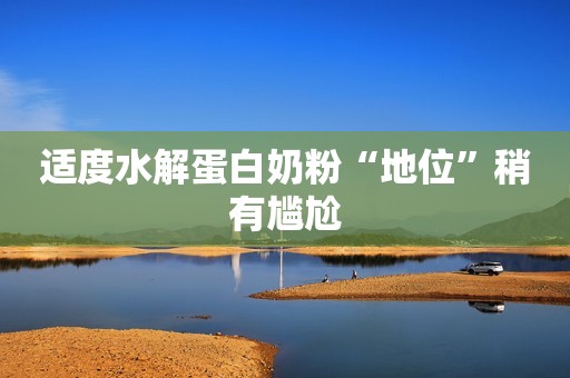 适度水解蛋白奶粉“地位”稍有尴尬