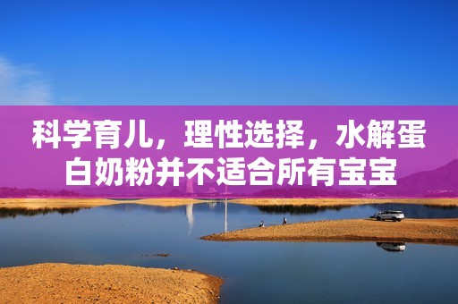 科学育儿，理性选择，水解蛋白奶粉并不适合所有宝宝