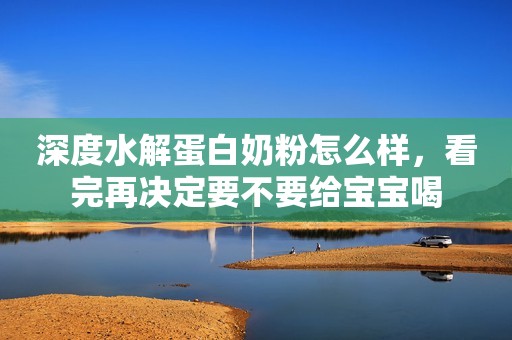 深度水解蛋白奶粉怎么样，看完再决定要不要给宝宝喝