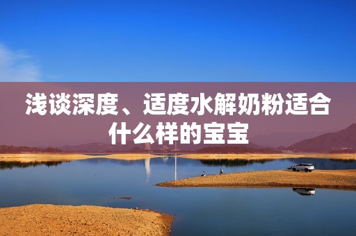浅谈深度、适度水解奶粉适合什么样的宝宝