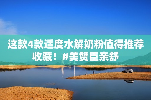 这款4款适度水解奶粉值得推荐收藏！#美赞臣亲舒