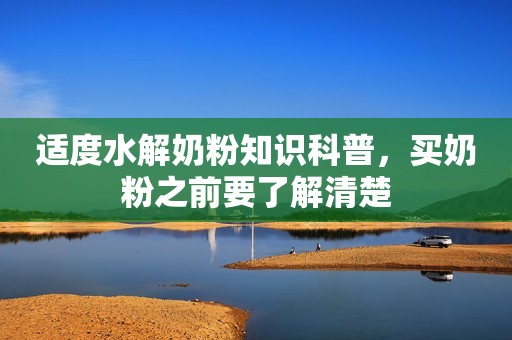 适度水解奶粉知识科普，买奶粉之前要了解清楚