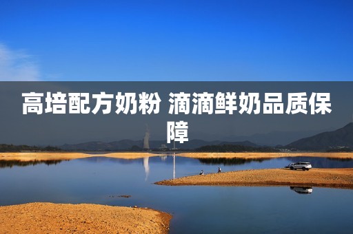 高培配方奶粉 滴滴鲜奶品质保障