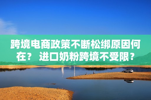 跨境电商政策不断松绑原因何在？ 进口奶粉跨境不受限？