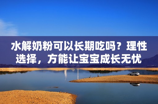 水解奶粉可以长期吃吗？理性选择，方能让宝宝成长无忧