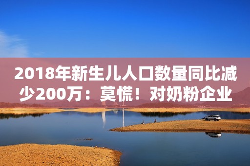 2018年新生儿人口数量同比减少200万：莫慌！对奶粉企业未必是坏事