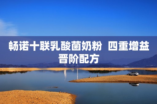 畅诺十联乳酸菌奶粉  四重增益晋阶配方