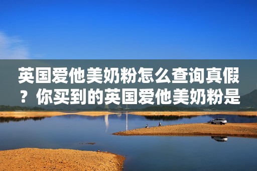 英国爱他美奶粉怎么查询真假？你买到的英国爱他美奶粉是正品吗？