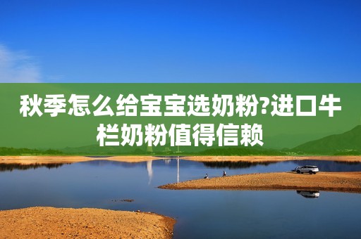 秋季怎么给宝宝选奶粉?进口牛栏奶粉值得信赖