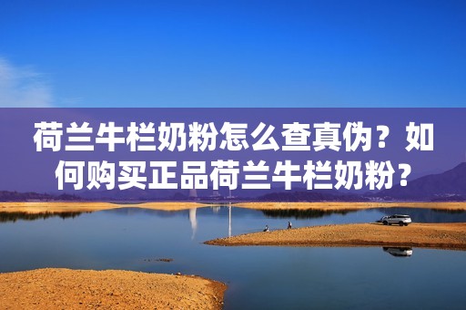 荷兰牛栏奶粉怎么查真伪？如何购买正品荷兰牛栏奶粉？