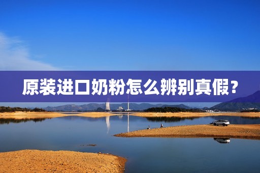 原装进口奶粉怎么辨别真假？