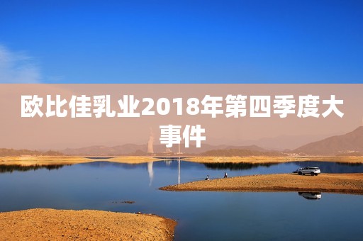 欧比佳乳业2018年第四季度大事件
