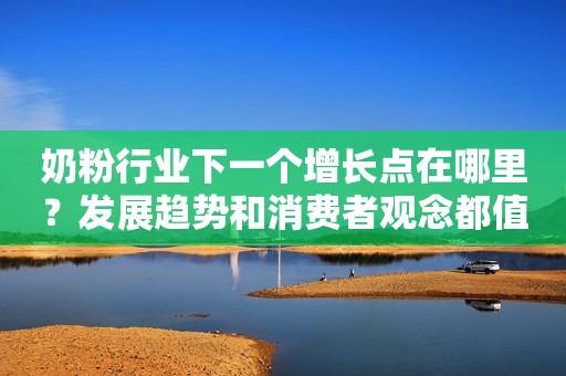 奶粉行业下一个增长点在哪里？发展趋势和消费者观念都值得参考！