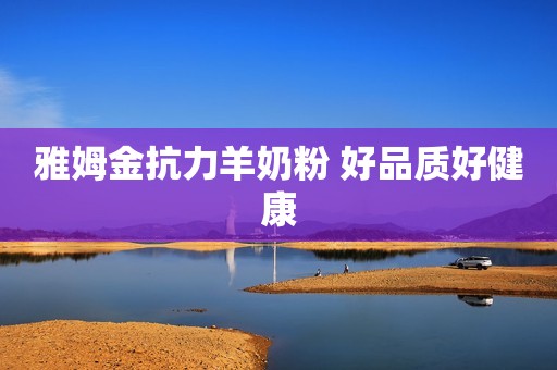 雅姆金抗力羊奶粉 好品质好健康