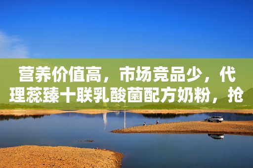 营养价值高，市场竞品少，代理蕊臻十联乳酸菌配方奶粉，抢先布局2019母婴市场