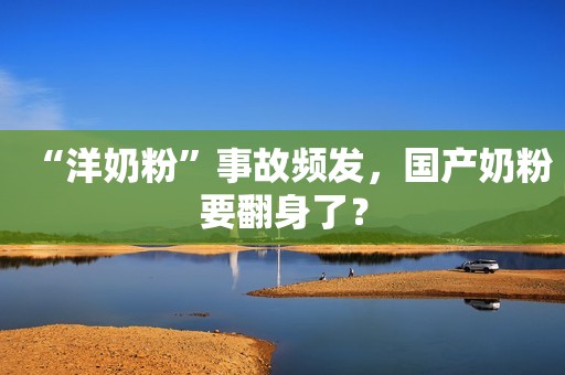 “洋奶粉”事故频发，国产奶粉要翻身了？