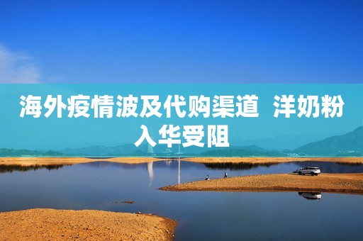 海外疫情波及代购渠道  洋奶粉入华受阻
