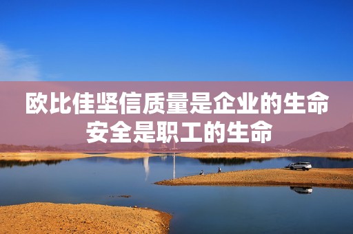 欧比佳坚信质量是企业的生命 安全是职工的生命