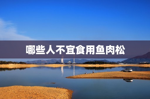 哪些人不宜食用鱼肉松