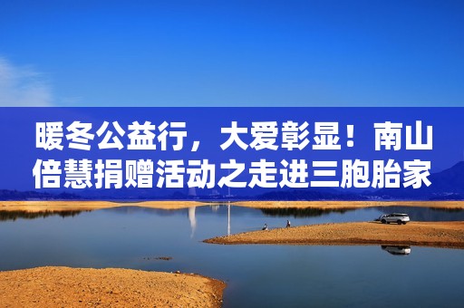 暖冬公益行，大爱彰显！南山倍慧捐赠活动之走进三胞胎家庭