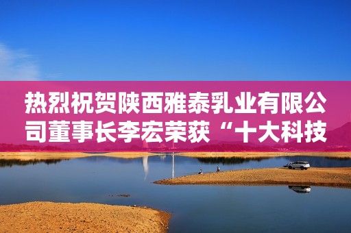 热烈祝贺陕西雅泰乳业有限公司董事长李宏荣获“十大科技创新人物”
