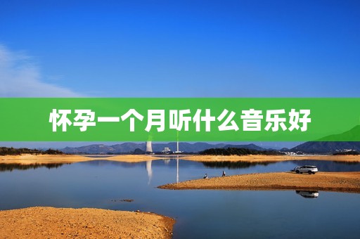 怀孕一个月听什么音乐好