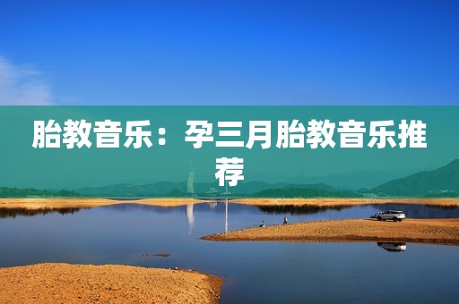 胎教音乐：孕三月胎教音乐推荐
