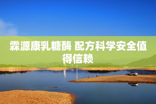 霖源康乳糖酶 配方科学安全值得信赖