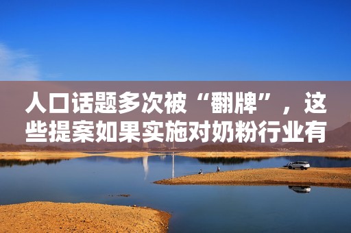 人口话题多次被“翻牌”，这些提案如果实施对奶粉行业有何影响？