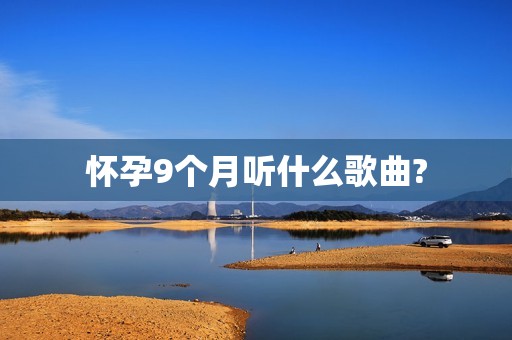 怀孕9个月听什么歌曲?