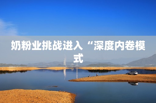 奶粉业挑战进入“深度内卷模式