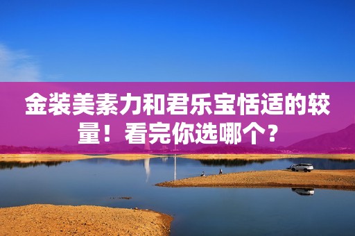 金装美素力和君乐宝恬适的较量！看完你选哪个？